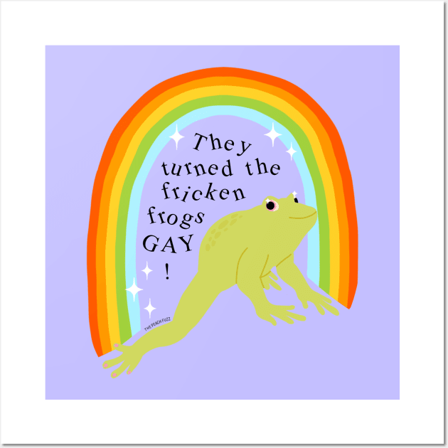 They Turned The Frogs Gay - The Peach Fuzz Wall Art by ThePeachFuzz